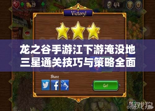 龙之谷手游江下游淹没地三星通关技巧与策略全面揭秘
