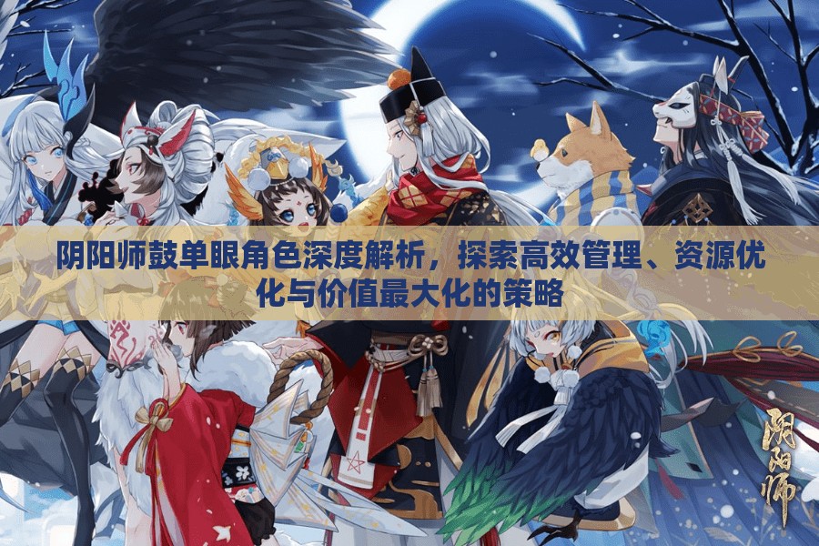 阴阳师鼓单眼角色深度解析，探索高效管理、资源优化与价值最大化的策略