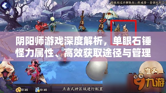 阴阳师游戏深度解析，单眼石锤怪力属性、高效获取途径与管理策略