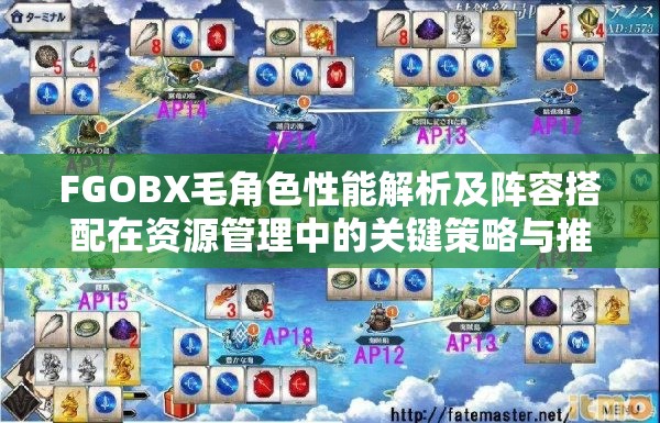 FGOBX毛角色性能解析及阵容搭配在资源管理中的关键策略与推荐