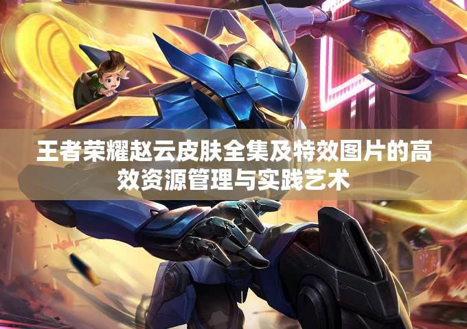 王者荣耀赵云皮肤全集及特效图片的高效资源管理与实践艺术