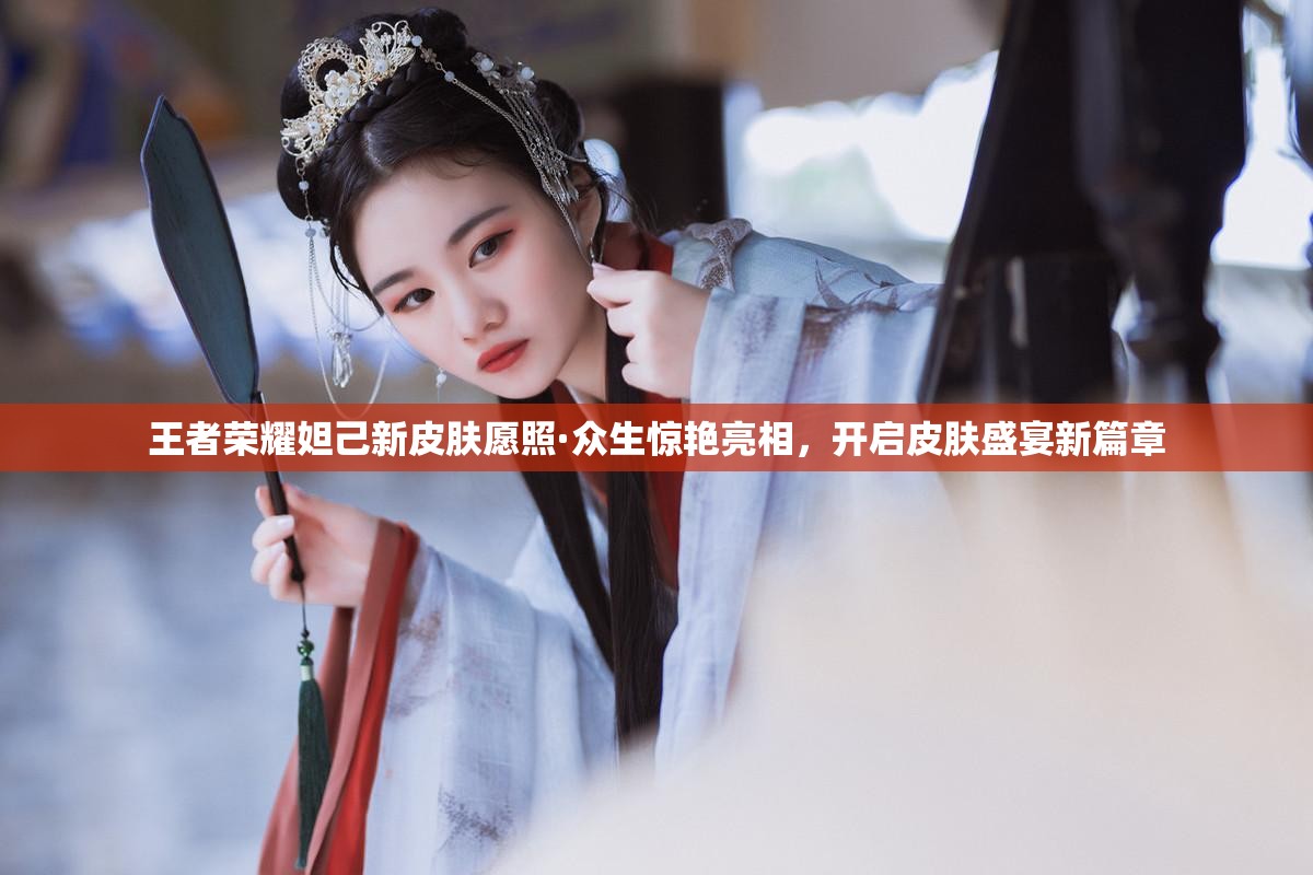 王者荣耀妲己新皮肤愿照·众生惊艳亮相，开启皮肤盛宴新篇章