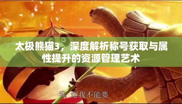 太极熊猫3，深度解析称号获取与属性提升的资源管理艺术