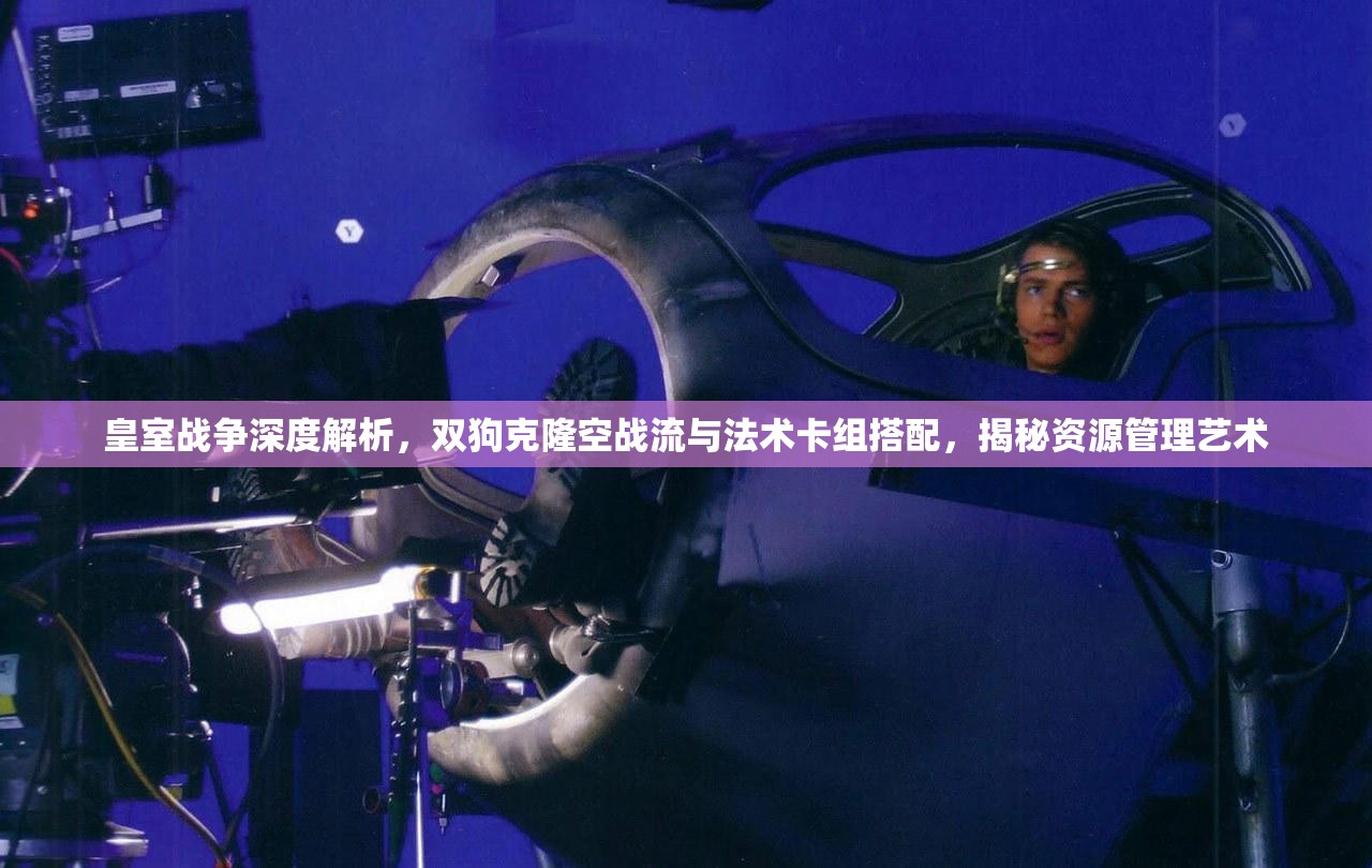 皇室战争深度解析，双狗克隆空战流与法术卡组搭配，揭秘资源管理艺术