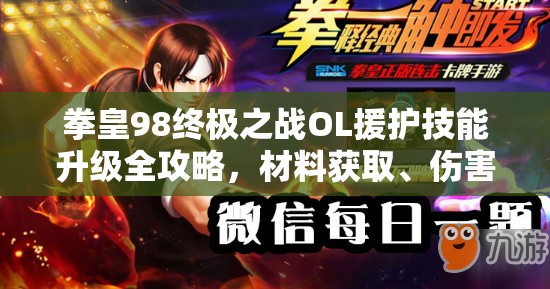 拳皇98终极之战OL援护技能升级全攻略，材料获取、伤害提升与技能解锁