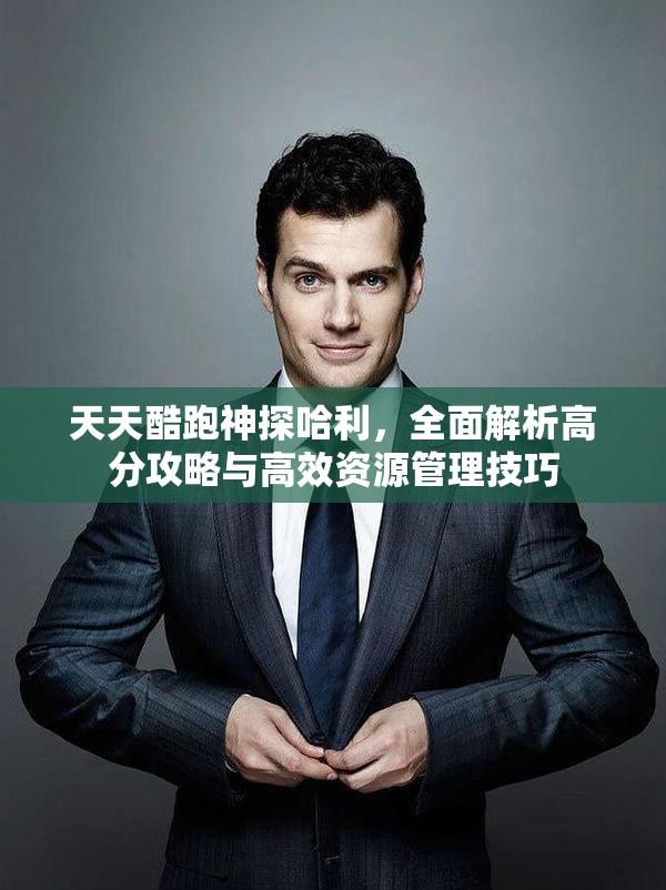 天天酷跑神探哈利，全面解析高分攻略与高效资源管理技巧
