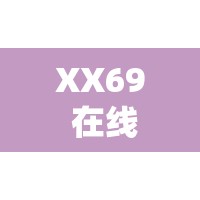 XX69 在线观看：畅享无尽激情