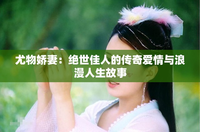 尤物娇妻：绝世佳人的传奇爱情与浪漫人生故事