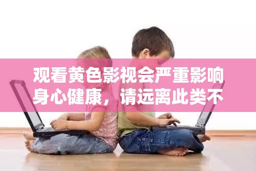 观看黄色影视会严重影响身心健康，请远离此类不良内容