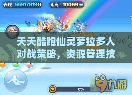 天天酷跑仙灵萝拉多人对战策略，资源管理技巧与最大化角色价值解析
