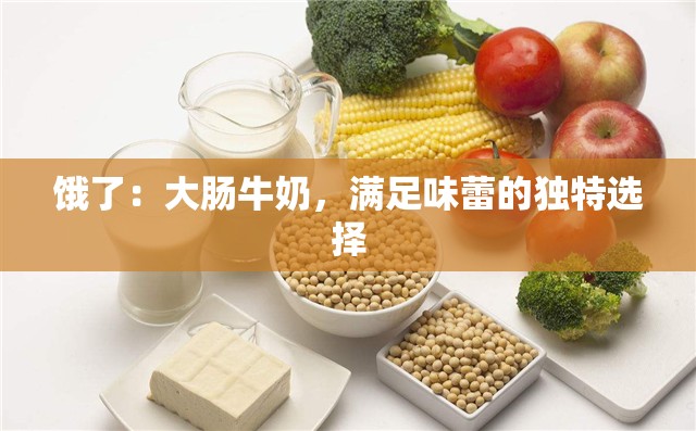 饿了：大肠牛奶，满足味蕾的独特选择
