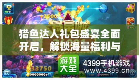 猎鱼达人礼包盛宴全面开启，解锁海量福利与秘籍的终极指南