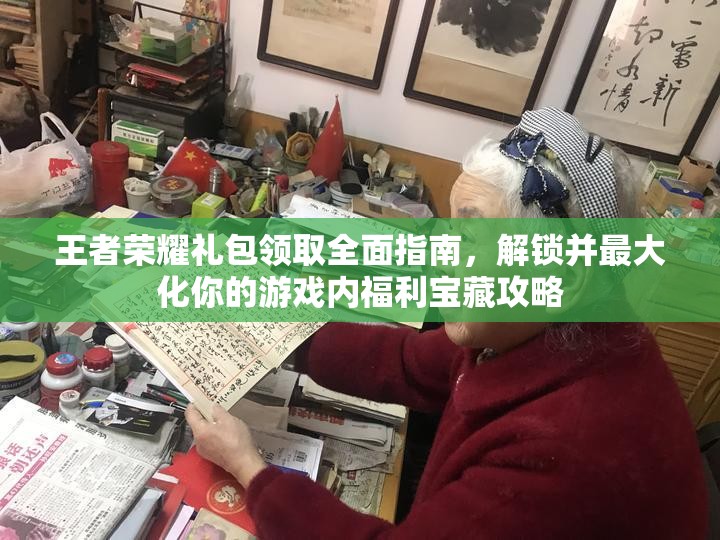 王者荣耀礼包领取全面指南，解锁并最大化你的游戏内福利宝藏攻略