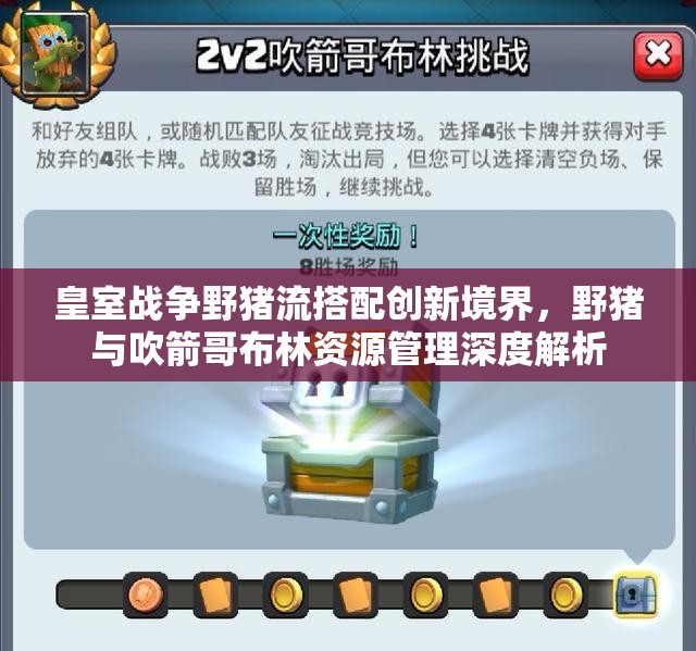 皇室战争野猪流搭配创新境界，野猪与吹箭哥布林资源管理深度解析