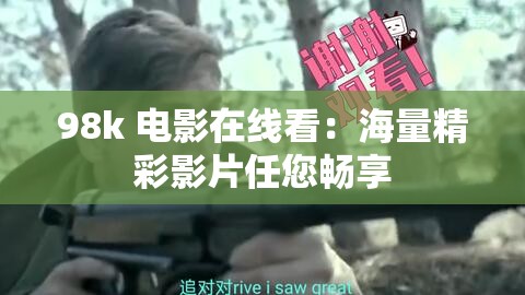 98k 电影在线看：海量精彩影片任您畅享