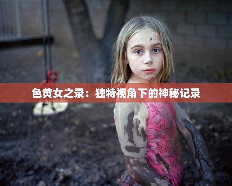 色黄女之录：独特视角下的神秘记录