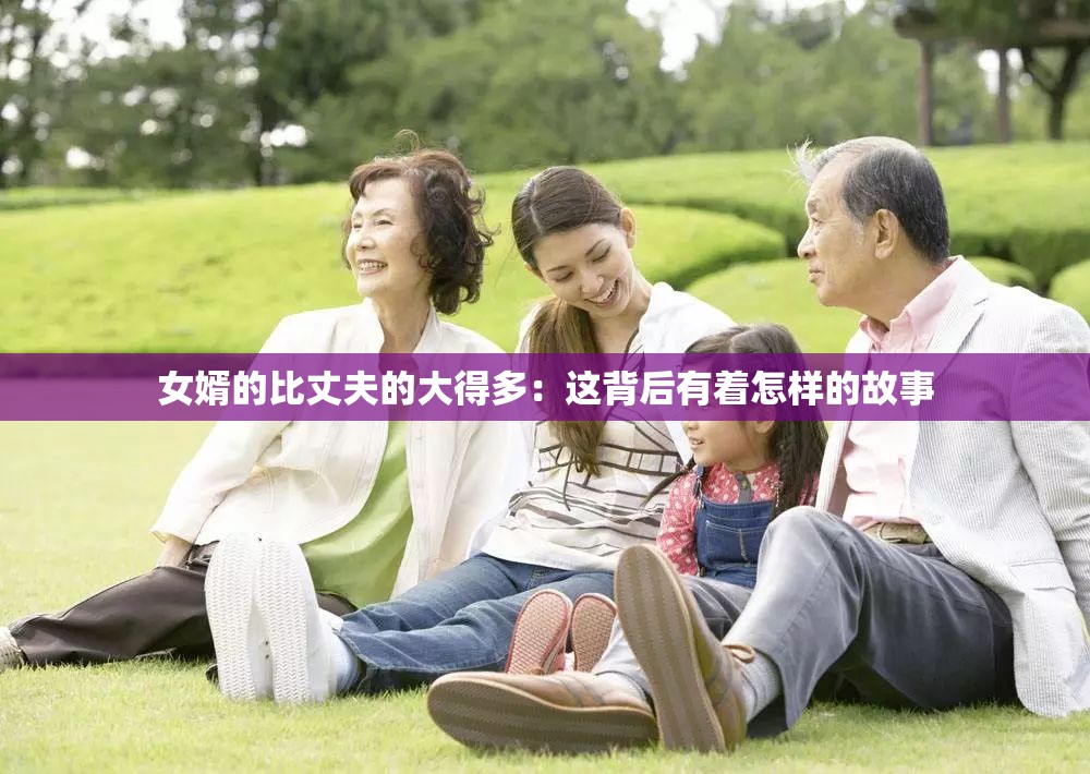 女婿的比丈夫的大得多：这背后有着怎样的故事