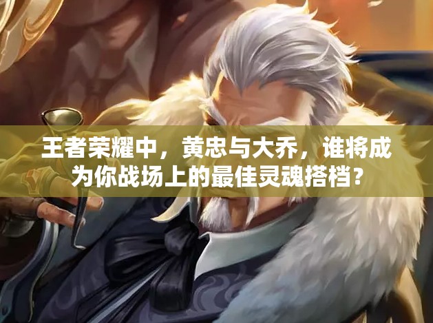 王者荣耀中，黄忠与大乔，谁将成为你战场上的最佳灵魂搭档？