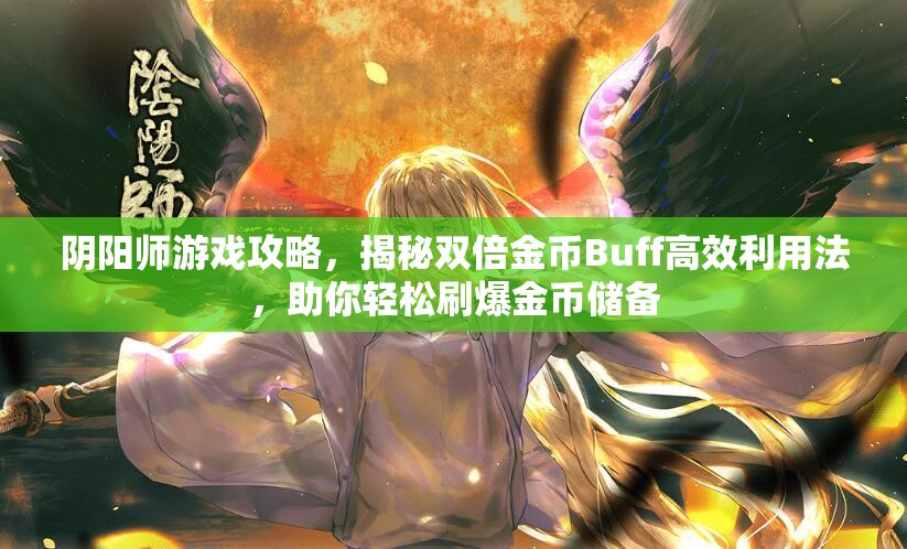 阴阳师游戏攻略，揭秘双倍金币Buff高效利用法，助你轻松刷爆金币储备