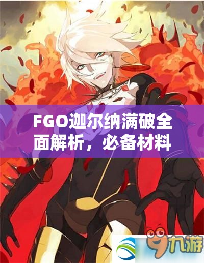 FGO迦尔纳满破全面解析，必备材料揭秘与高效获取攻略
