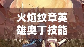 火焰纹章英雄奥丁技能武器全面解析及资源管理策略探讨