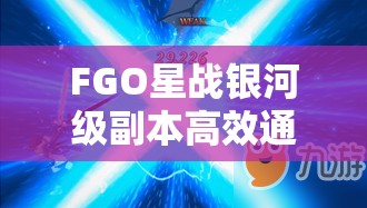 FGO星战银河级副本高效通关策略与打法技巧全面揭秘