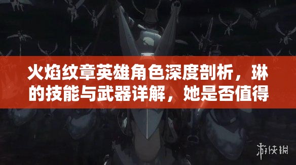 火焰纹章英雄角色深度剖析，琳的技能与武器详解，她是否值得你投入资源培养？