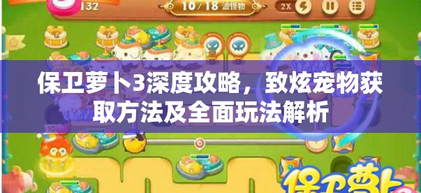 保卫萝卜3深度攻略，致炫宠物获取方法及全面玩法解析