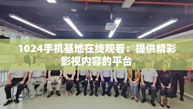 1024手机基地在线观看：提供精彩影视内容的平台