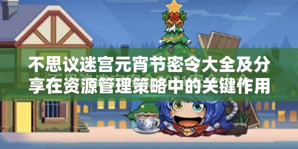 不思议迷宫元宵节密令大全及分享在资源管理策略中的关键作用