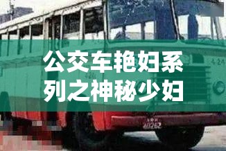 公交车艳妇系列之神秘少妇的离奇经历