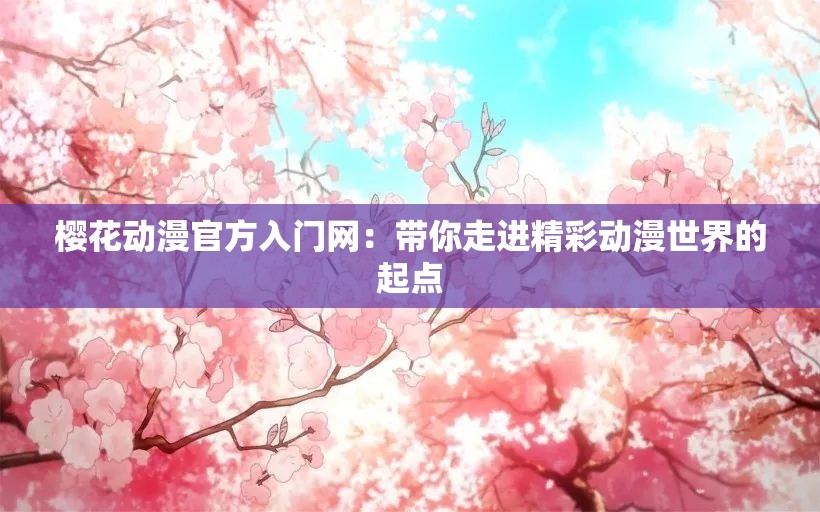 樱花动漫官方入门网：带你走进精彩动漫世界的起点