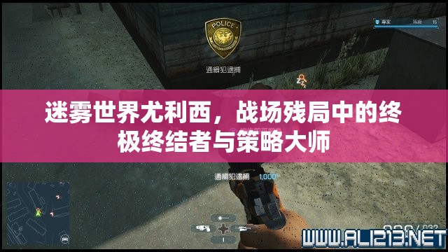 迷雾世界尤利西，战场残局中的终极终结者与策略大师