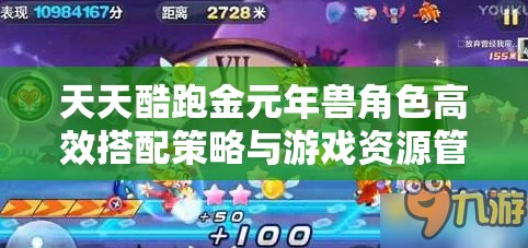 天天酷跑金元年兽角色高效搭配策略与游戏资源管理指南