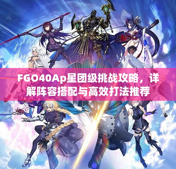 FGO40Ap星团级挑战攻略，详解阵容搭配与高效打法推荐