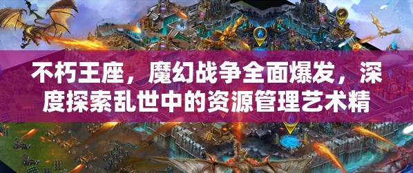 不朽王座，魔幻战争全面爆发，深度探索乱世中的资源管理艺术精髓