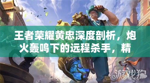 王者荣耀黄忠深度剖析，炮火轰鸣下的远程杀手，精准射击主宰战场