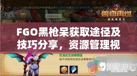 FGO黑枪呆获取途径及技巧分享，资源管理视角下的高效攻略