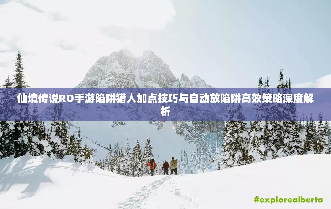 仙境传说RO手游陷阱猎人加点技巧与自动放陷阱高效策略深度解析