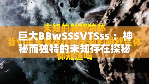 巨大BBwSSSVTSss ：神秘而独特的未知存在探秘