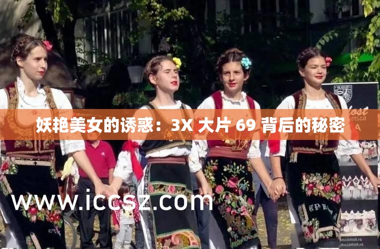 妖艳美女的诱惑：3X 大片 69 背后的秘密