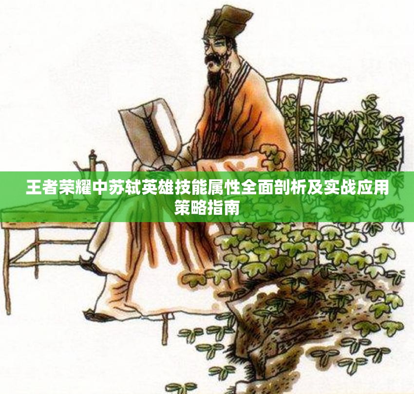 王者荣耀中苏轼英雄技能属性全面剖析及实战应用策略指南
