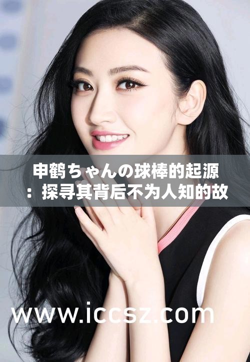 申鹤ちゃんの球棒的起源：探寻其背后不为人知的故事