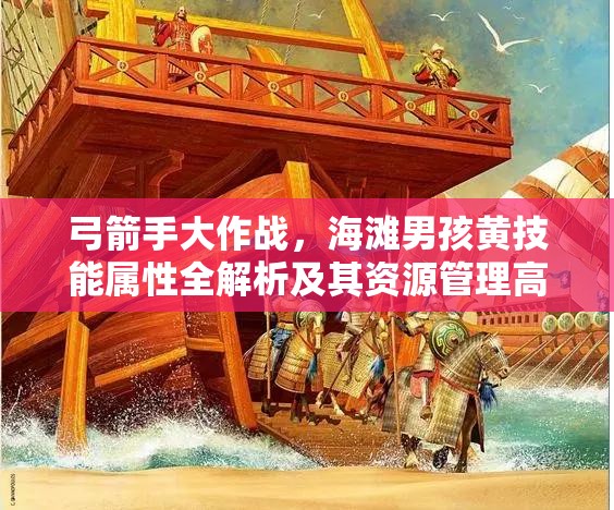 弓箭手大作战，海滩男孩黄技能属性全解析及其资源管理高效运用策略
