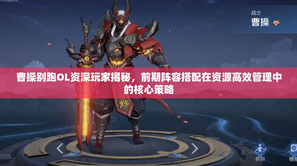 曹操别跑OL资深玩家揭秘，前期阵容搭配在资源高效管理中的核心策略