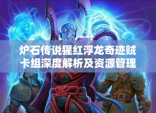 炉石传说猩红浮龙奇迹贼卡组深度解析及资源管理艺术推荐