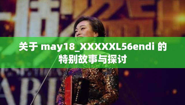 关于 may18_XXXXXL56endi 的特别故事与探讨