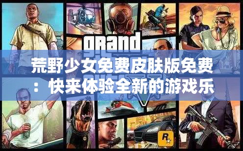 荒野少女免费皮肤版免费：快来体验全新的游戏乐趣