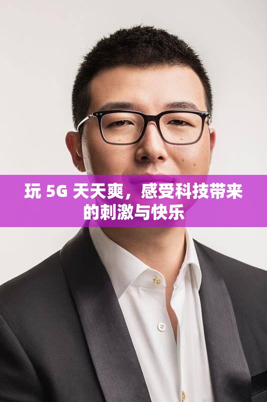 玩 5G 天天爽，感受科技带来的刺激与快乐