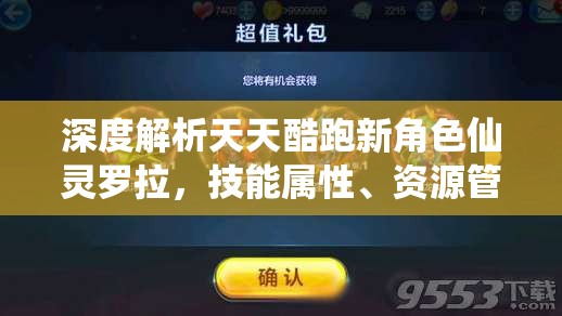 深度解析天天酷跑新角色仙灵罗拉，技能属性、资源管理全攻略